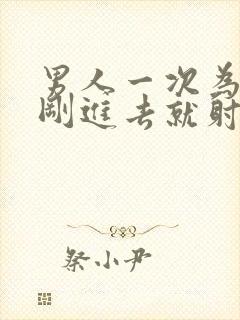 男人一次为什么刚进去就射了