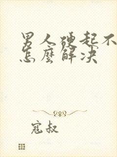 男人硬起不起来怎么解决