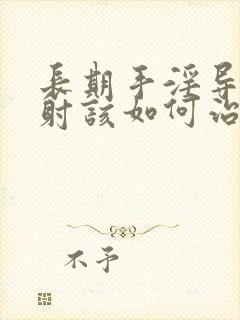 长期手淫导致早射该如何治疗