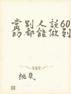 当别人说60岁的都能做到的工作你不敢做