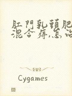 肛门乳头肥大和混合痔,怎治疗