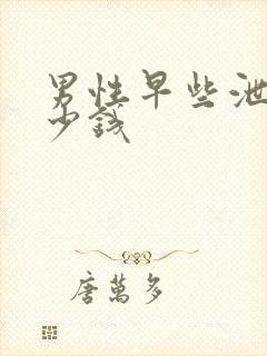 男性早些泄要多少钱