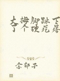 大拇脚趾下面长了个硬疙瘩像茧