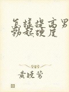 怎样提高男人的勃起硬度