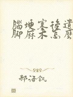 脑埂塞后遗症手脚麻木怎么治疗