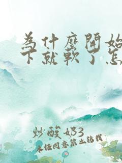 为什么开始硬一下就软了怎么回事