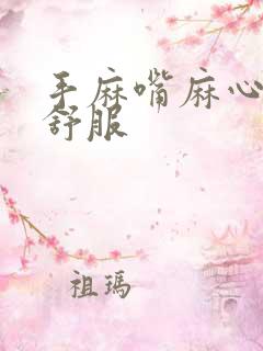 手麻嘴麻心脏不舒服