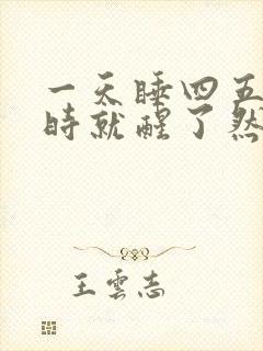 一天睡四五个小时就醒了然后睡不着