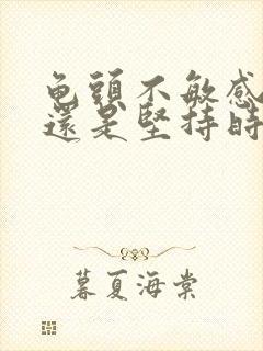 龟头不敏感怎么还是坚持时间短