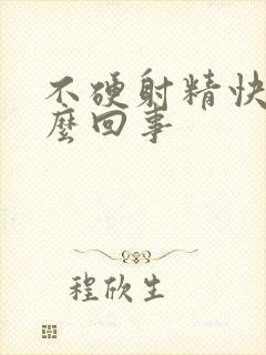 不硬射精快是怎么回事