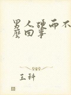 男人硬而不坚怎么回事