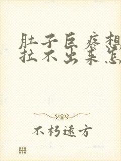 肚子巨疼想拉屎拉不出来怎么回事