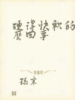 硬得快软的快怎么回事