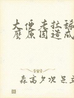 大便老拉稀是什么原因造成的