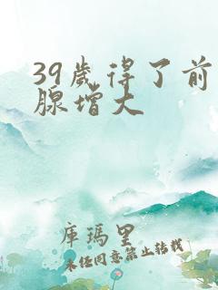 39岁得了前列腺增大