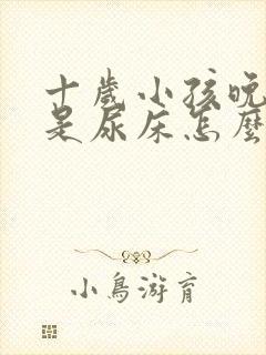 十岁小孩晚上总是尿床怎么办