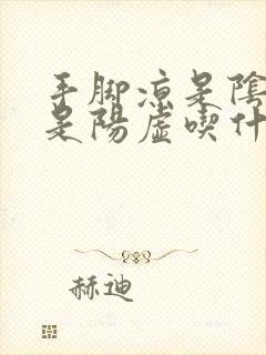 手脚凉是阴虚还是阳虚吃什么药调理