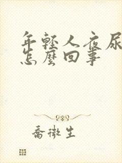 年轻人夜尿多是怎么回事