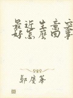 最近生意突然不好怎么回事