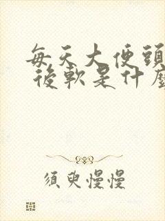 每天大便头干硬 后软是什么原因