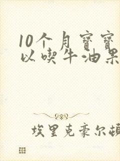 10个月宝宝可以吃牛油果吗?