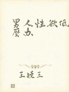 男人性欲低,咋么办