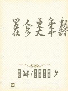 男人更年期一般在多大年龄开始