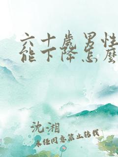 六十岁男性性功能下降怎么恢复