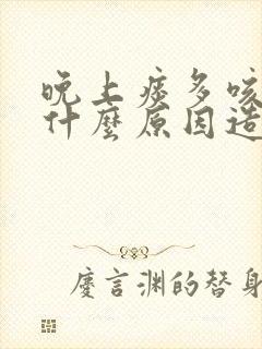 晚上痰多咳嗽是什么原因造成的