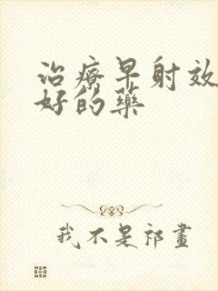 治疗早射效果最好的药