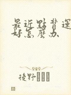 最近点背运气不好怎么办