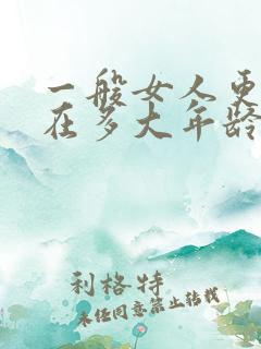 一般女人更年期在多大年龄