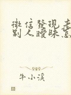 微信发现老公和别人暧昧怎么办