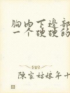 胸内下边部分有一个硬硬的疙瘩