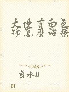 大便有白色粘稠物怎么治疗