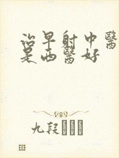 治早射中医好还是西医好