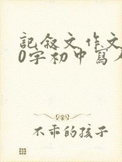 记叙文作文800字初中写人