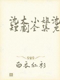 沈大小姐沈唯一短剧全集免费观看