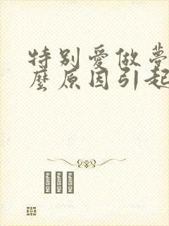 特别爱做梦是什么原因引起的