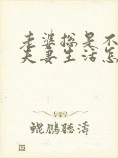 老婆总是不想过夫妻生活怎么回事