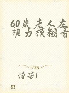 60岁老人左眼视力模糊看不清是什么情况