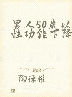 男人50岁以后性功能下降正常吗