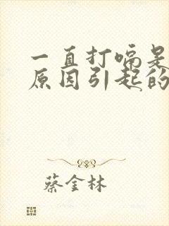 一直打嗝是什么原因引起的