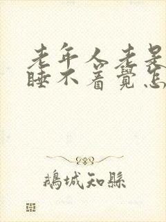 老年人老是失眠睡不着觉怎么办