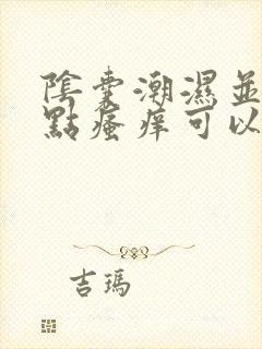 阴囊潮湿并且有点瘙痒可以用什么药好