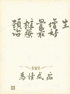 颈椎骨增生怎么治疗最好