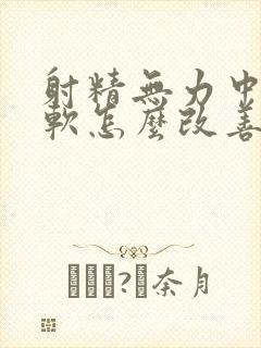 射精无力中途疲软怎么改善