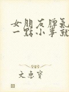 女朋友脾气很大一点小事就发脾气