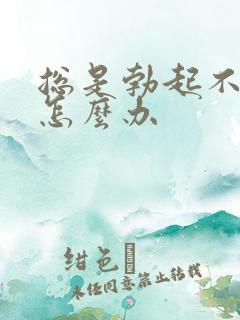 总是勃起不持久怎么办