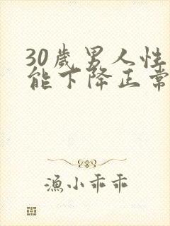 30岁男人性功能下降正常吗